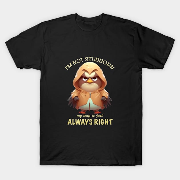 Eagle Bird I'm Not Stubborn My Way Is Just Always Right Cute Adorable Funny Quote T-Shirt by Cubebox